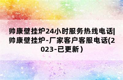 帅康壁挂炉24小时服务热线电话|帅康壁挂炉-厂家客户客服电话(2023-已更新）